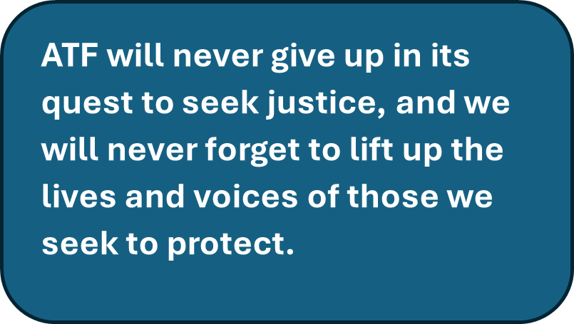 ATF will never give up in its quest to seek justice, and we will never forget to lift up the lives and voices of those we seek to protect.