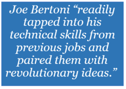 Quote that reads, "Joe Bertoni 'readily' tapped into his technical skills from previous jobs and paired them with revolutionary ideas."